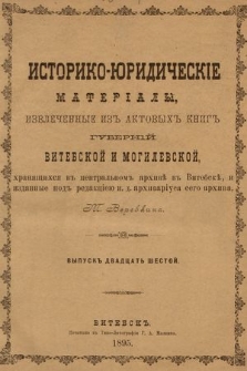 Историко-юридическiе матерiалы, извлеченные изъ актовыхъ книгъ губернiй витебской и могилевской, хранящихся въ центральномъ архивѣ въ Витебскѣ. Вып. 26