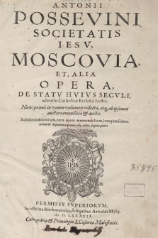 Antonii Possevini [...] Moscovia Et Alia Opera, De Statv Hvivs Secvli, aduersus Catholicæ Ecclesiæ hostes