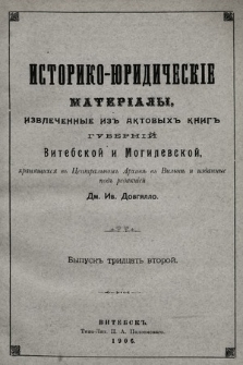 Историко-юридическiе матерiалы, извлеченные изъ актовыхъ книгъ губернiй витебской и могилевской, хранящихся въ центральномъ архивѣ въ Витебскѣ. Вып. 32