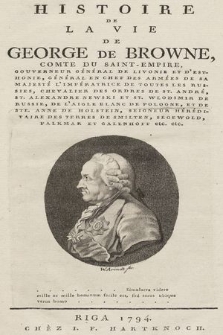 Histoire De La Vie De George De Browne, Comte Du Saint-Empire, Gouverneur Général De Livonie Et D'Esthonie, Général En Chef Des Armées De Sa Majesté, L'Imperatrice De Toutes Les Russies, Chevalier Des Ordres De St. André, St. Alexandre Newski Et De St. Wlodimir De Russie, De L'Aigle Blanc De Pologne Et De Ste. Anne De Holstein, Seigneur Héréditaire Des Terres De Smilten, Segewold, Palkmar Et Galenhoff etc. etc.