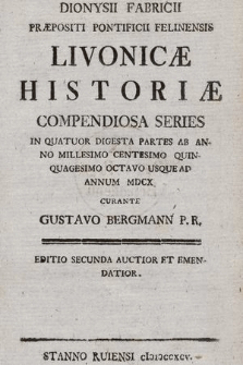 Dionysii Fabricii Præpositi Pontificii Felinensis Livonicæ Historiæ Compendiosa Series : In Quatuor Digesta Partes Ab Anno Millesimo Centesimo Quinquagesimo Octavo Usque Ad Annum MDCX