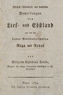 Physisch=ökonomisch' und statistische Bemerkungen von Lief= und Ehstland oder von den beiden Statthalterschaften Riga und Reval