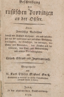 Beschreibung der russischen Provinzen an der Ostsee : Oder Zuverlässige Nachrichten, sowohl von Rußland überhaupt, als auch insonderheit von der natürlichen und politischen Verfassung, dem Handel, der Schiffahrt, der Lebensart, den Sitten und Gebräuchen, den Künsten und der Litteratur, dem Civil- und Militairwesen und andern Merkwürdigkeiten von Livland, Estland und Jngermannland