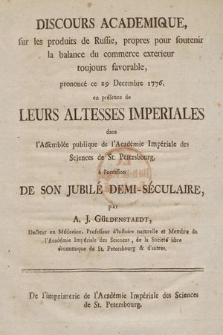 Discours Academique, sur les produits de Russie, propres pour soutenir la balance du commerce exterieur toujours favorable : prononcé ce 29 Decembre 1776, en présence de Leurs Altesses Imperiales dans l'Assemblée publique de l'Académie Impériale des Sciences de St. Petersbourg, à l'occasion De Son Jubilé Demi-Séculaire