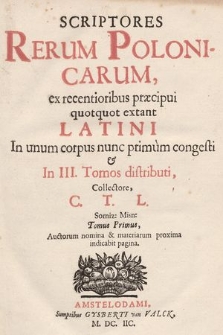 Scriptores Rerum Polonicarum : ex recentioribus præcipui quotquot extant Latini In unum corpus nunc primum congesti & In III Tomos distributi. T. 1