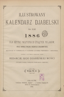 Illustrowany Kalendarz Djabelski na Rok 1886 : dla użytku wszystkich żyjących Polaków oraz sporej paczki różnych znakomitości, skłonnych do zamieszkania w państwie Lucypera pierwszego i ostatniego, ułożony i w świat puszczony przez Redakcję Jego Djabelskiej Mości toczącej walkę z księciem wszelkich ciemności