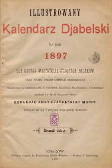 Illustrowany Kalendarz Djabelski na Rok 1897 : dla użytku wszystkich żyjących Polaków oraz sporej paczki różnych znakomitości, skłonnych do zamieszkania w państwie Lucypera pierwszego i ostatniego, ułożony i w świat puszczony przez Redakcję Jego Djabelskiej Mości toczącej walkę z księciem wszelkich ciemności