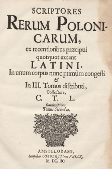 Scriptores Rerum Polonicarum : ex recentioribus præcipui quotquot extant Latini In unum corpus nunc primum congesti & In III Tomos distributi. T. 2