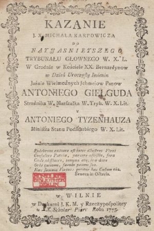 Kazanie J. X. Michała Karpowicza Do Nayjasnieyszego Trybunału Głownego W. X. L. W Grodnie w Kościele XX. Bernardynow w Dzień Uroczysty Imienin Jasnie Wielmożnych Jchmciow Panow Antoniego Giełguda Strażnika W. Marszałka W. Tryb. W. X. Lit. Y Antoniego Tyzenhauza Ministra Stanu Podskarbiego W. X. Lit.