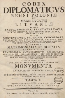 Codex Diplomaticvs Regni Poloniæ Et Magni Dvcatvs Litvaniæ : In Quo Pacta, Foedera, Tractatvs Pacis [...] Nec Non Conventiones, Pactiones, Concordata [...] Aliaqve Omnis Generis [...] Monvmenta [...] Exhibentvr. T. 5, In Qvo Vt Vniversæ Livoniæ, Ita Speciatim Cvrlandiæ Et Semigalliæ Dvcatvvm Res Continentvr.