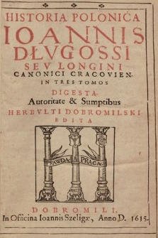 Historia Polonica Ioannis Dłvgossi sev Longini Canonici Cracovien. In Tres Tomos Digesta. [T. 1]