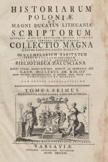 Historiarum Poloniæ Et Magni Ducatus Lithuaniæ Scriptorum Quotquot Ab Initio Reipublicæ Polonæ Ad Nostra Vsque Tempora Extant Omnium Collectio Magna : Ordine Chronologico Digesta Ob Exemplarium Raritatem Itervm Typis Ex Scriptorvm Suppeditante Celeberrima Bibliotheca Zalusciana. T. 1, Continens Scriptores Topographicos