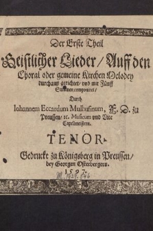 Der Erste Theil Geistlicher Lieder, Auff den Choral oder gemeine Kirchen Melodey durchauß gerichtet, vnd mit Fünff Stimmen componiret, / Durch Iohannem Eccardum Mulhusinum, F. D. zu Preussen, &c. Musicum vnd Vice Cappelmeistern. Tenor