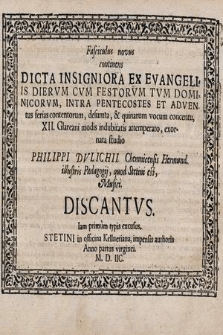 Fasciculus novus continens Dicta Insigniora Ex Evangeliis Diervm Cvm Festorvm Tvm Dominicorvm, Intra Pentecostes Et Adventus ferias contentorum, desumta, & quinarum vocum concentu, XII. Glareani modis indubitatis attemperato, exornata studio. Discantus