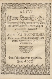 Newe Deutsche Gesänge mit Fünff Stimmen, vnd Eins mit Achten, nach Art der Welchen Madrigalen Conponiret / Durch Andream Hakenberger Pomeranum Der Königlichen Stadt Dantzig Cappellenmeister zu S. Marien Kirchen. Altus