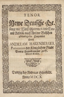 Newe Deutsche Gesänge mit Fünff Stimmen, vnd Eins mit Achten, nach Art der Welchen Madrigalen Conponiret / Durch Andream Hakenberger Pomeranum Der Königlichen Stadt Dantzig Cappellenmeister zu S. Marien Kirchen. Tenor