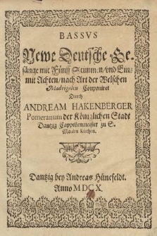 Newe Deutsche Gesänge mit Fünff Stimmen, vnd Eins mit Achten, nach Art der Welchen Madrigalen Conponiret / Durch Andream Hakenberger Pomeranum Der Königlichen Stadt Dantzig Cappellenmeister zu S. Marien Kirchen. Bassus