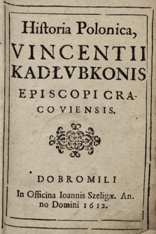 Historia Polonica, Vincentii Kadłvbkonis Episcopi Cracoviensis [in eamque Commentarius].