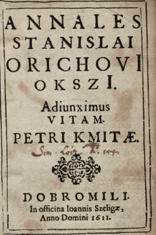 Annales Stanislai Orichovii Okszi[i] : Adiunximus Vitam Petri Kmitæ