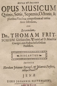 Novum Et Insigne Opus Musicum Quinis, Senis, Septenis, Octonis, & pluribus Vocibus compositum ad totius Anni festivitates. Discantus