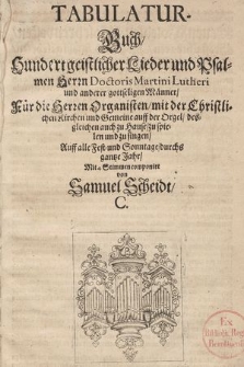 Tabulatur-Buch, Hundert geistlicher Lieder und Psalmen Herrn Doctoris Martini Lutheri und anderer gottseligen Männer, Für die Herren Organisten, mit der Christlichen Kirchen und Gemeine auff der Orgel, desgleichen auch zu Hause, zu spielen und zu singen, Auff alle Fest- und Sonntage, durchs gantze Jahr, Mit 4 Stimmen componirt