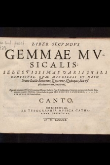 Liber Secvndvs Gemmae Mvsicalis: Selectissimas Varii Stili Cantiones, Qvae Madrigali Et Napolitane Italis dicuntur, Quatuor, Quinque, Sex & plurium vocum, continens. : Quarum omnium versa pagina accuratissimum Indicem (qui & Musicorum, è quorum monumentis sumtæ sunt, nomina prodet) exhibebit / Editæ studio & opera Friderici Lindneri, S. P. Q. Noribergensi à cantionibus. Canto