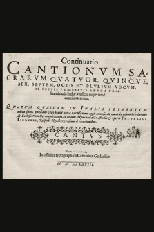 Continuatio Cantionvm Sacrarvm Qvatvor, Qvinqve, Sex, Septem, Octo Et Plvrivm Vocvm, De Festis Praecipvis Anni, A Praestantissimis Italiæ Musicis nuperrimè concinnatarum. : Qvarvm Qvaedam In Italia Separatim editæ sunt, quædam verò planè novæ, nec usquam typis excusæ. At nunc, in usum Scholarum & Ecclesiarum Germanicarum. Cantus