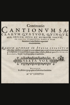 Continuatio Cantionvm Sacrarvm Qvatvor, Qvinqve, Sex, Septem, Octo Et Plvrivm Vocvm, De Festis Praecipvis Anni, A Praestantissimis Italiæ Musicis nuperrimè concinnatarum. : Qvarvm Qvaedam In Italia Separatim editæ sunt, quædam verò planè novæ, nec usquam typis excusæ. At nunc, in usum Scholarum & Ecclesiarum Germanicarum. Sexta Vox