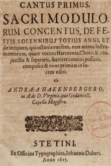 Sacri Mudulorum Concentus, De Festis Solennibus Totius Anni, Et de tempore, qui octonis vocibus, non minus Instrumentorum, quam vocum Harmonia, Choris & conjunctis & separatis, suaviter concini possunt, compositi & nunc primùm in lucem editi. Cantus I