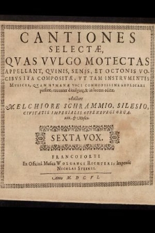 Cantiones Selectæ, Qvas Vvlgo Motectas Appellant, Qvinis, Senis, Et Octonis Vocibvs Ita Compositæ, Vt Tam Instrvmentis Mvsicis, Qvam Hvmanæ Voci Commodissime Adplicari possint, recenter diuulgatę, & in lucem editæ. Sexta Vox