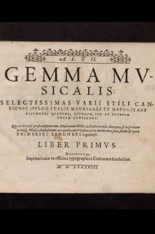 Gemma Mvsicalis: Selectissimas Varii Stili Cantiones (Vvlgo Italis Madrigali Et Napolitane Dicvntvr) Qvatvor, Qvinqve, Sex Et Plvrivm Vocvm Continens: Quæ ex diversis præstantißimorum Musicorum libellis, in Italia excusis, decerptæ, & in gratiam utriusq[ue] Musicæ studiosorum, uni quasi corpori insertæ & in lucem editæ sunt, studio & opera Friderici Lindneri Lignicensis. Liber Primvs. Alto