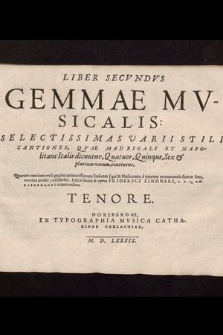 Liber Secvndvs Gemmae Mvsicalis: Selectissimas Varii Stili Cantiones, Qvae Madrigali Et Napolitane Italis dicuntur, Quatuor, Quinque, Sex & plurium vocum, continens. : Quarum omnium versa pagina accuratissimum Indicem (qui & Musicorum, è quorum monumentis sumtæ sunt, nomina prodet) exhibebit. / Editæ studio & opera Friderici Lindneri, S. P. Q. Noribergensi à cantionibus. Tenore