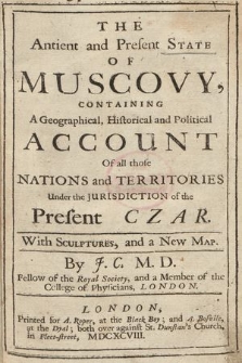 The Antient and Present State Of Muscovy : Containing A Geographical, Historical and Political Account Of all those Nations and Territories Under the Jurisdiction of the Present Czar : With Sculptures and a New Map