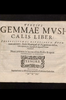 Tertivs Gemmae Mvsicalis Liber: Selectissimas Diversorvm Avtorum cantiones, Italis Madrigali & Napolitane dictas, Octo, Septem, Sex, Quinque & Quatuor vocum continens / Nunc primum in lucem editus studio & opera Friderici Lindneri. Tenore