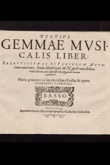 Tertivs Gemmae Mvsicalis Liber: Selectissimas Diversorvm Avtorum cantiones, Italis Madrigali & Napolitane dictas, Octo, Septem, Sex, Quinque & Quatuor vocum continens / Nunc primum in lucem editus studio & opera Friderici Lindneri. Basso