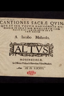 Cantiones Sacræ Qvinqve Et Sex Vocvm Harmonicis Nvmeris In Gratiam Mvsicorvm Compositæ Et Iam Primvm In Lvcem Editæ / A Iacobo Meilando. Altus