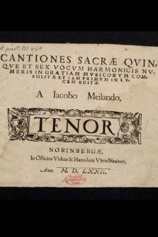 Cantiones Sacræ Qvinqve Et Sex Vocvm Harmonicis Nvmeris In Gratiam Mvsicorvm Compositæ Et Iam Primvm In Lvcem Editæ / A Iacobo Meilando. Tenor