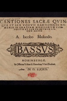 Cantiones Sacræ Qvinqve Et Sex Vocvm Harmonicis Nvmeris In Gratiam Mvsicorvm Compositæ Et Iam Primvm In Lvcem Editæ / A Iacobo Meilando. Bassus