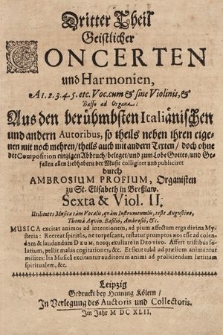 Dritter Theil Geistlicher Concerten und Harmonien, A 1. 2. 3. 4. 5. etc. Voc. cum & sine Violinis, & Basso ad Organa: Aus den berühmbsten Italiänischen und andern Autoribus, so theils neben ihren eigenen mit noch mehren, theils auch mit andern Texten, doch ohne der Composition einzigen Abbruch, beleget, und zum Lobe Gottes, und Gefallen allen Liebhabern der Music colligiret und publiciret. Sexta & Viol. II