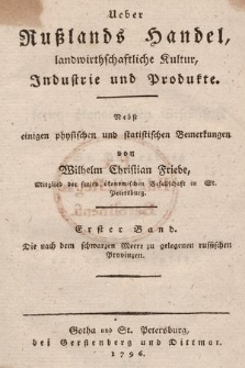 Ueber Rußlands Handel, landwirthschaftliche Kultur, Industrie und Produkte : Nebst einigen physischen und statistischen Bemerkungen. Bd. 1, Die nach dem schwarzen Meere zu gelegenen russischen Provinzen