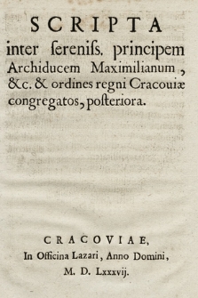 Scripta inter sereniss. principem Archiducem Maximilianum, &c & ordines regni Cracouiæ congregatos, posteriora