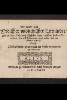 Der ander Teil. Frölicher vnd lieblicher Ehrnlieder, von züchtiger Lieb, vnd Ehelicher trew, auff ein sondere Art zu singen, vnd auff Instrumenten zugebrauchen, mit vier stimmen gemacht, Durch Christophorum Praetorium der Music verordenten zu Lünenburgk. Altus