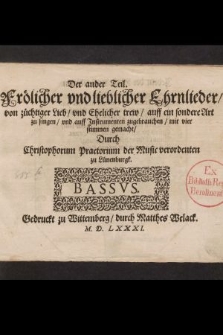 Der ander Teil. Frölicher vnd lieblicher Ehrnlieder, von züchtiger Lieb, vnd Ehelicher trew, auff ein sondere Art zu singen, vnd auff Instrumenten zugebrauchen, mit vier stimmen gemacht, Durch Christophorum Praetorium der Music verordenten zu Lünenburgk. Bassus