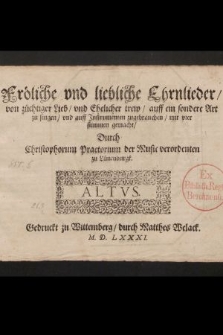 Fröliche vnd liebliche Ehrnlieder, von züchtiger Lieb, vnd Ehelicher trew, auff ein sondere Art zu singen, vnd auff Instrumenten zugebrauchen, mit vier stimmen gemacht, / Durch Christophorum Praetorium der Music verordenten zu Lünenburgk. Altus