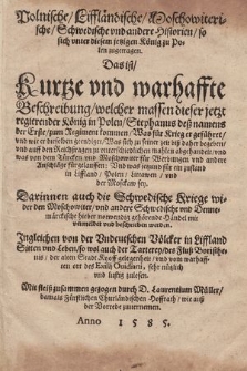 Polnische, Liffländische, Moschowiterische, Schwedische vnd andere Historien, so sich vnter diesem jetzigen König zu Polen zugetragen : Das ist, Kurtze vnd warhaffte Beschreibung, welcher massen dieser jetzt regierender König in Polen, Stephanus deß namens der Erste, zum Regiment kommen, Was für Krieg er geführet [...], vnd was von dem Türcken vnd Moschowiter für Werbungen vnd andere Anschläge fürgelauffen [...] : Darinnen auch die Schwedische Kriege wider den Moschowiter, vnd andere Schwedische vnd Dennemärckische [...] Händel mit vermeldet vnd beschrieben werden. Ingleichen von der Vndeutschen Völcker in Liffland Sitten vnd Leben [...] sehr nützlich [...] zulesen