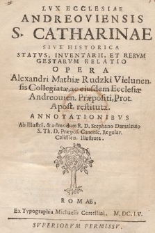 Lvx Ecclesiae Andreoviensis S. Catharinae : Sive Historica Statvs, Inventarii, Et Rervm Gestarvm Relatio