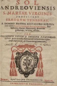 Sol Andreoviensis S. Mariae Virginis Propvlsans Errorvm Tenebras : A Domino Mathia Alexandro Rvdzki, Sub titulo Lvx Ecclesiae Andreoviensis, siue historica status, Inuentarij, & rerum gestarum, relatio, offusas