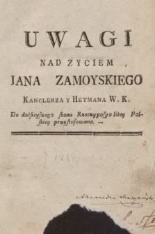 Uwagi Nad Zyciem Jana Zamoyskiego Kanclerza y Hetmana W. K. : Do dzisieyszego stanu Rzeczypospolitey Polskiey przystosowane