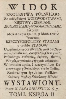 Widok Krolestwa Polskiego Ze wszystkiemi Woiewodztwami, Xięstwy y Ziemiami, Monarchami y Monarchiniami, [...] Rzeczpospolitey Stanami y tychże Stanow Urzędami [...] : W krotkim [...] Opisie, Rodowitym ięzykiem Polskim Szkolney [...] Młodzi Wystawiony. T. 1, Ks. 2