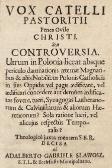 Vox Catelli Pastoritii Penes Ovile Christi Seu Controversia Utrum in Polonia liceat absque periculo damnationis [...] in suis Oppidis vel pagis ædificare, vel ædificari concedere [...] Synagogas Lutheranorum & Calvinistarum & aliorum Hæreticorum? [...]